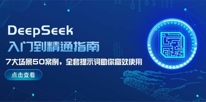 DeepSeek入门到精通指南，7大场景50案例，全套提示词助你高效使用-百货大全