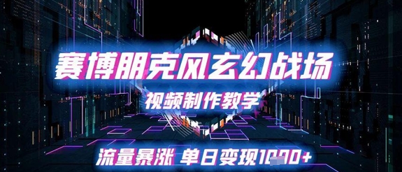 赛博朋克风玄幻战场视频制作教学，流量暴涨单日变现1k+-百货大全
