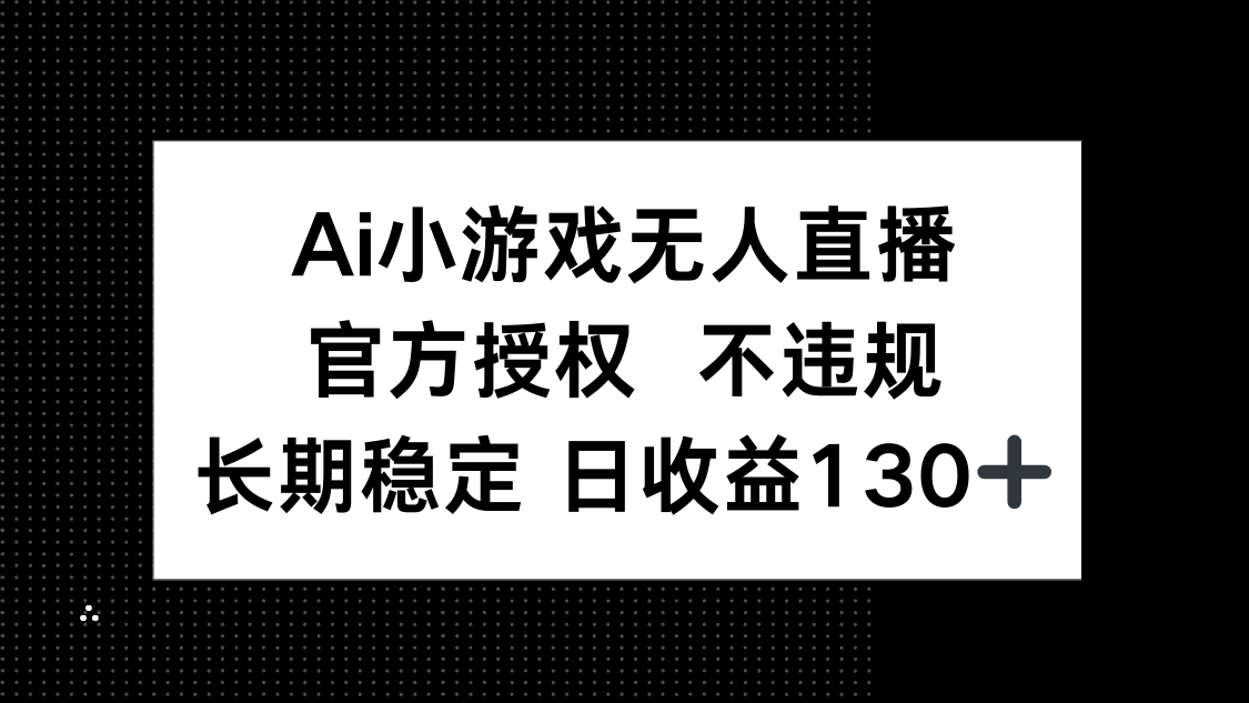 AI小游戏无人直播，官方授权 不违规，单日平均收益130+-百货大全