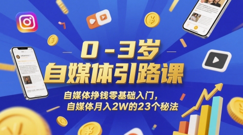 0-3岁自媒体引路课，自媒体挣钱零基础入门，自媒体月入2W的23个秘法-百货大全