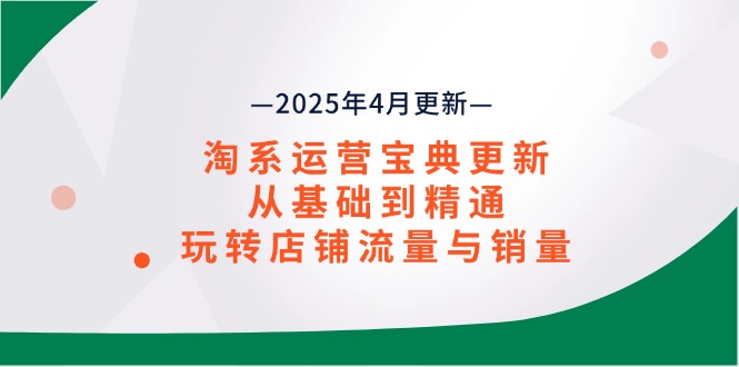淘系运营宝典2025年4月更新，从基础到精通，玩转店铺流量与销量-百货大全