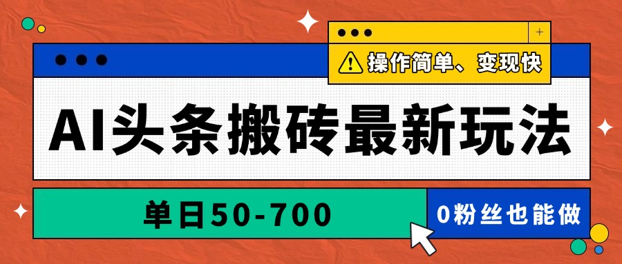 AI头条搬砖最新玩法，单日50-700，AI写文章，操作简单，变现快-百货大全