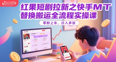 红果短剧拉新之快手MT替换搬运全流程实操课，零粉上车，日入多张-百货大全