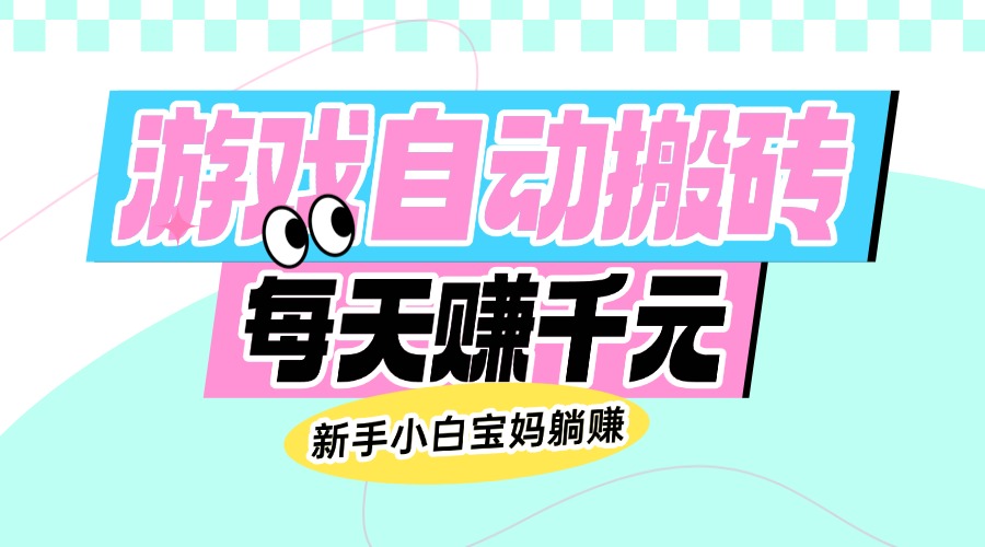 老款游戏自动搬砖，每天赚千元，新手小白宝妈躺赚-百货大全