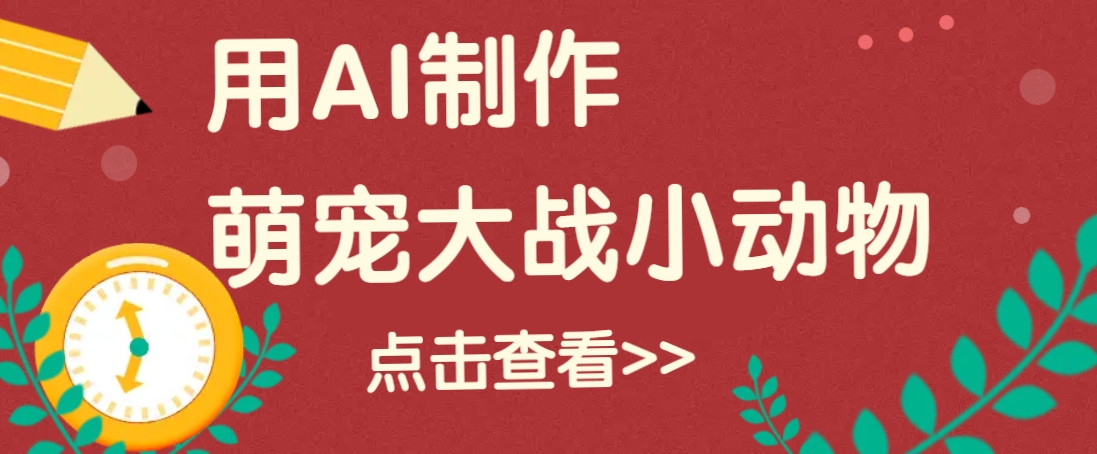 用AI制作萌娃大战小动物视频,轻松涨粉20w+(详细教程)-百货大全