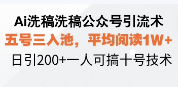 Ai洗稿洗稿公众号引流术，五号三入池，平均阅读1W+，日引200+一人可搞…-百货大全