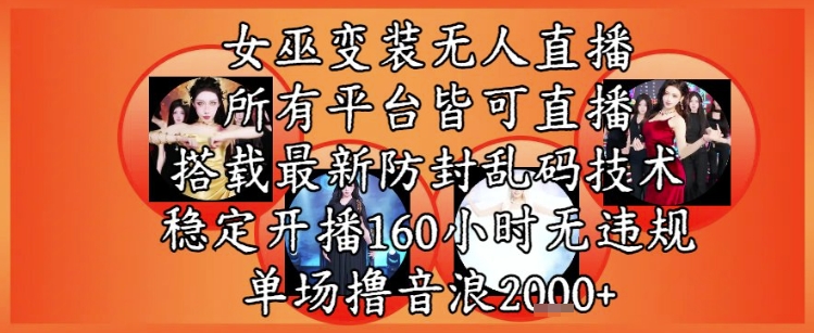 女巫变装直播最新玩法，所有直播平台皆可操作，稳定开播160小时无违规，单场撸音浪2k+-百货大全