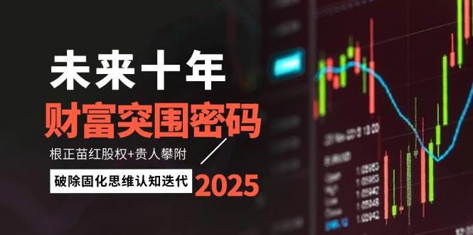 未来十年财富突围密码：根正苗红股权+贵人攀附，破除固化思维认知迭代-百货大全