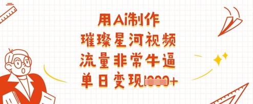 用Ai制作璀璨星河视频，流量非常牛逼，单日变现多张-百货大全