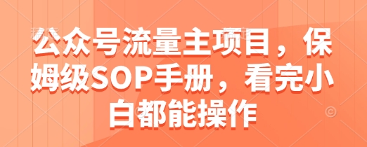 公众号流量主项目，保姆级SOP手册，看完小白都能操作-百货大全