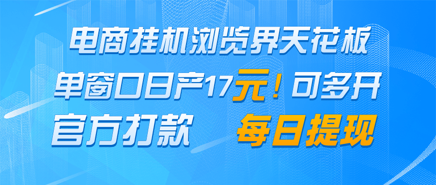 电商挂机浏览界天花板 单窗口日收益17＋ 每日提现 官方打款-百货大全