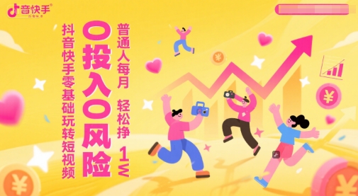抖音快手零基础玩转短视频，0投入0风险，普通人每月轻松挣1W-百货大全