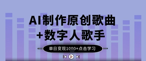 AI制作原创歌曲+数字人歌手，单日变现1k-百货大全