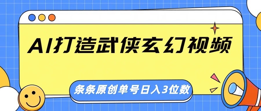 AI打造武侠玄幻视频,条条原创、画风惊艳,单号轻松日入三位数-百货大全