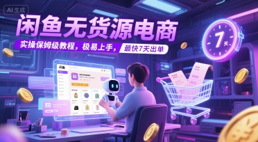 闲鱼无货源电商，实操保姆级教程，极易上手，最快7天出单-百货大全
