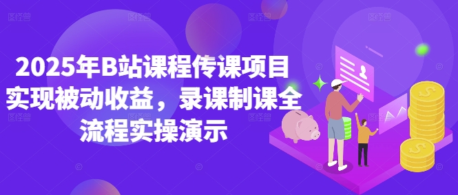 2025年B站课程传课项目实现被动收益，录课制课全流程实操演示-百货大全