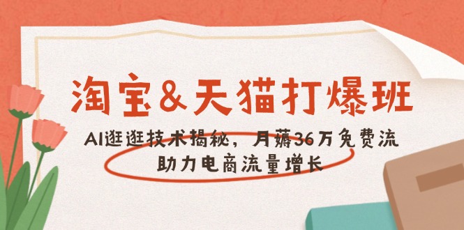 淘宝&天猫 打爆班，AI逛逛技术揭秘，月薅36万免费流，助力流量增长-百货大全