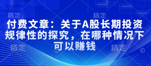 付费文章：关于A股长期投资规律性的探究，在哪种情况下可以赚钱-百货大全