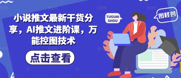 小说推文最新干货分享，AI推文进阶课，万能控图技术-百货大全