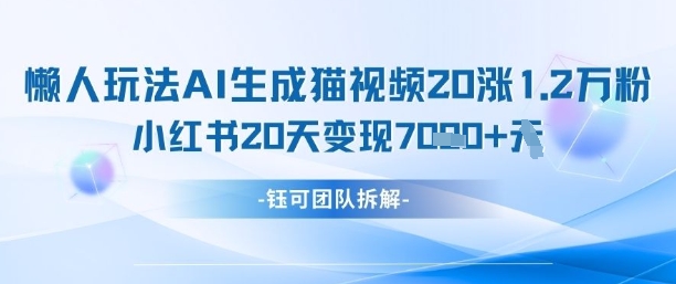 懒人玩法AI生成猫咪图片视频，20涨1.2W万粉，小红书商单20天变现7k-百货大全