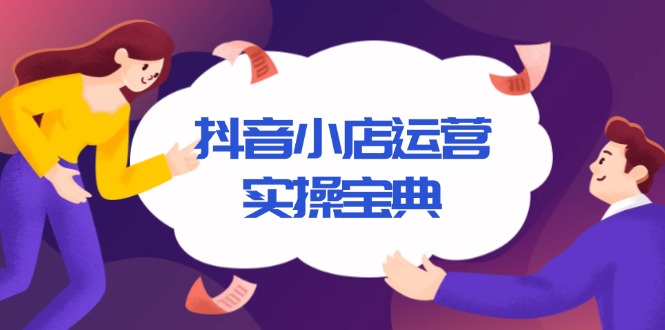 抖音小店运营实操宝典，从入驻到推广，详解店铺搭建及千川广告投放技巧-百货大全