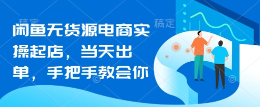 闲鱼无货源电商实操起店，当天出单，手把手教会你-百货大全