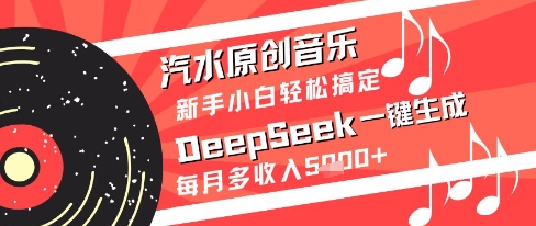 汽水原创音乐DeepSeek一键生成新手小白轻松搞定每月多收入5k+【揭秘】-百货大全