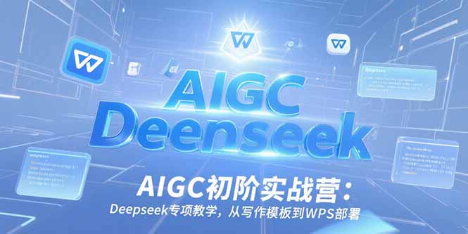AIGC初阶实战营：Deepseek专项教学，从写作模板到WPS部署-百货大全