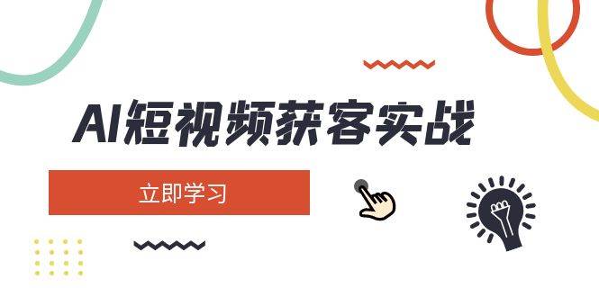 AI短视频获客实战：涵盖矩阵营销、搭建、定位、素材拍摄、起号、变现等-百货大全