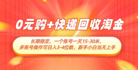 0元购+快递回收淘金，长期稳定，一个账号一天15-30米，多账号操作可日入3位数，新手小白当天上手-百货大全