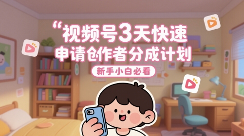视频号3天快速申请创作者分成计划，新手小白必看-百货大全