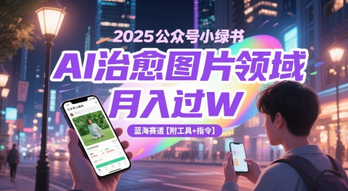 2025公众号小绿书AI治愈图片领域，月入过W，蓝海赛道【附工具+指令】-百货大全