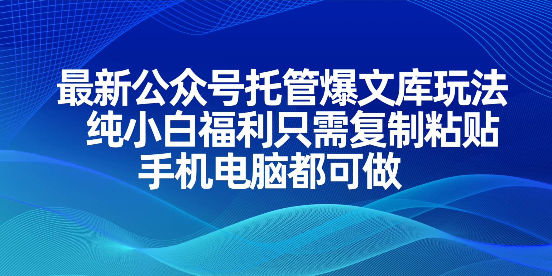 最新公众号托管爆文库玩法，纯小白福利只需复制粘贴，手机电脑都可做-百货大全