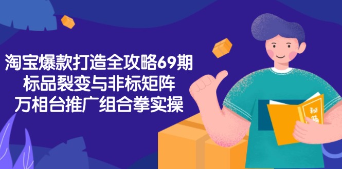 淘宝爆款打造全攻略-69期，标品裂变与非标矩阵，万相台推广组合拳实操-百货大全