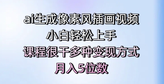 ai生成像素风插画视频，小白轻松上手，课程很干多种变现方式，月入5位数-百货大全