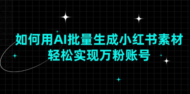 如何用AI批量生成小红书素材，轻松实现万粉账号-百货大全