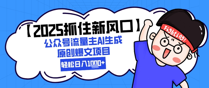 【2025抓住新风口】公众号流量主AI生成原创爆文项目，新手小白轻松日入1k+-百货大全