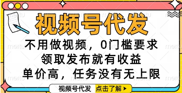 视频号代发，不用做视频，0门槛要求，领取发布就有收益，单价高，任务没有无上限【揭秘】-百货大全