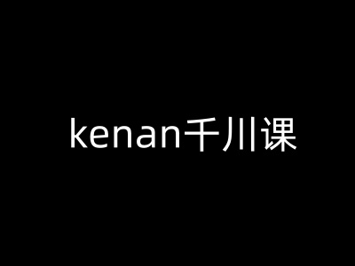 kenan千川课-kenan抖音电商巨量千川教程-百货大全