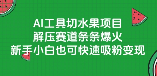 AI工具切水果项目，解压赛道条条爆火，新手小白也可快速吸粉变现-百货大全