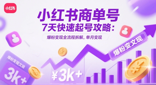 小红书商单号7天快速起号攻略：爆粉变现全流程拆解，单月变现3k+-百货大全