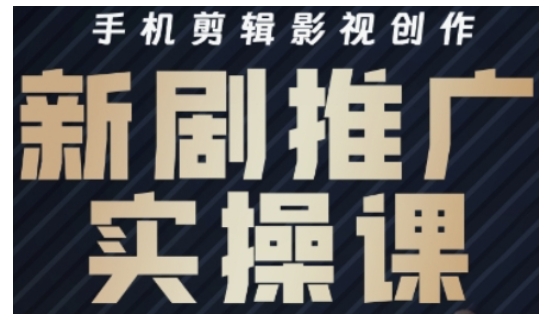 影视短剧号运营与剪辑实战全攻略，手机剪辑影视创作，新剧推广实操课-百货大全