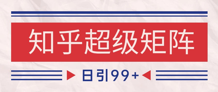 知乎超级矩阵玩法引流高质量精准粉SEO覆盖 日变现4000+-百货大全
