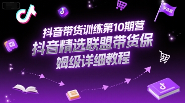 抖音带货训练第10期营，抖音精选联盟带货保姆级详细教程-百货大全