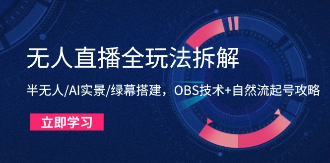 无人直播全玩法拆解：半无人/AI实景/绿幕搭建，OBS技术+自然流起号攻略-百货大全