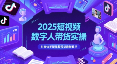 2025短视频数字人带货实操，抖音快手短视频带货最新教学-百货大全