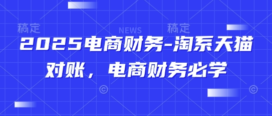 2025电商财务-淘系天猫对账，电商财务必学-百货大全