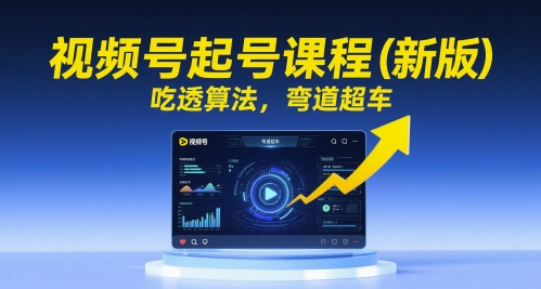 视频号起号课程(新版)，吃透算法，弯道超车-百货大全