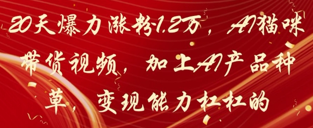 20天爆力涨粉1.2W，AI猫咪带货视频，加上AI产品种草，变现能力杠杠的-百货大全