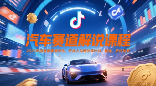汽车赛道解说课程，2025年抖音新赛道玩法，可加入抖音伙伴计划，精选，签约独家-百货大全